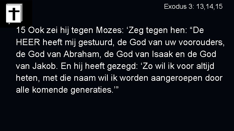 Exodus 3: 13, 14, 15 Ook zei hij tegen Mozes: ‘Zeg tegen hen: “De