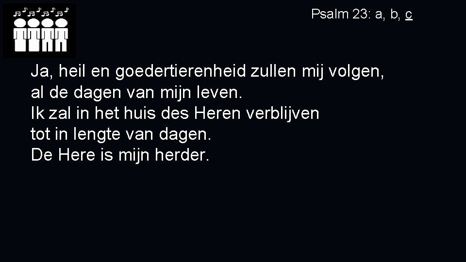 Psalm 23: a, b, c Ja, heil en goedertierenheid zullen mij volgen, al de Psalm 23: a, b, c Ja, heil en goedertierenheid zullen mij volgen, al de