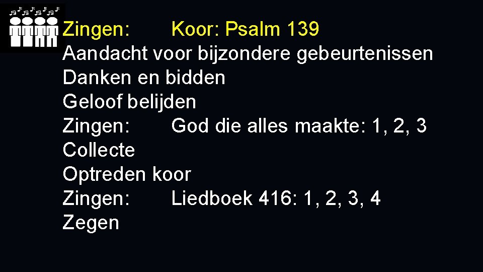 Zingen: Koor: Psalm 139 Aandacht voor bijzondere gebeurtenissen Danken en bidden Geloof belijden Zingen: