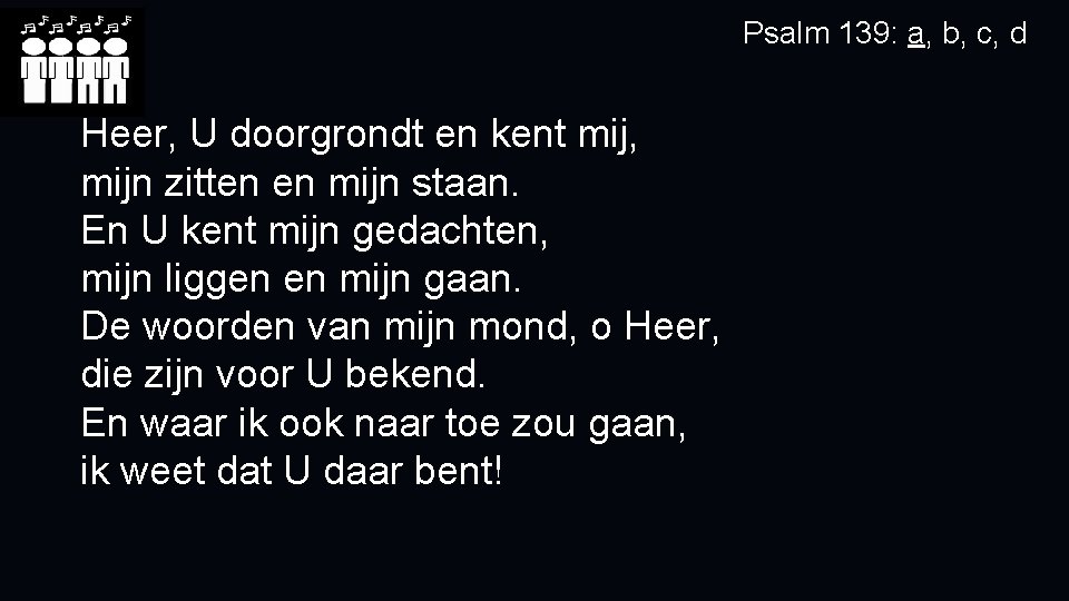 Psalm 139: a, b, c, d Heer, U doorgrondt en kent mij, mijn zitten