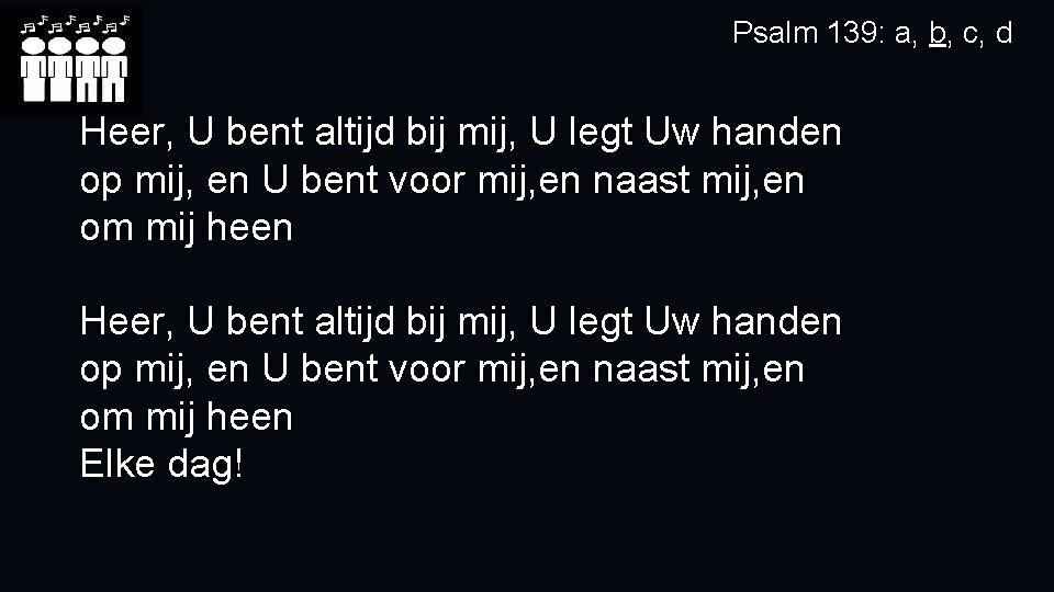 Psalm 139: a, b, c, d Heer, U bent altijd bij mij, U legt Psalm 139: a, b, c, d Heer, U bent altijd bij mij, U legt