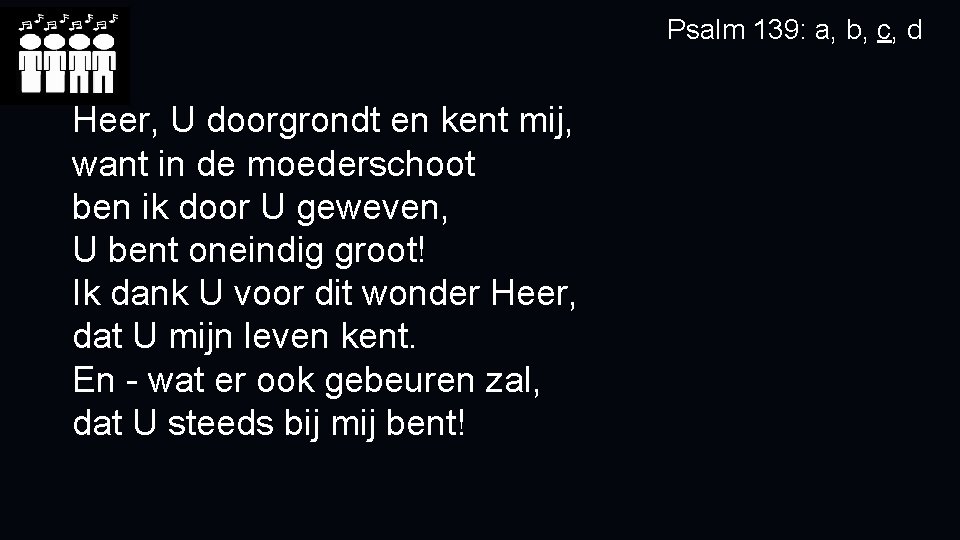 Psalm 139: a, b, c, d Heer, U doorgrondt en kent mij, want in