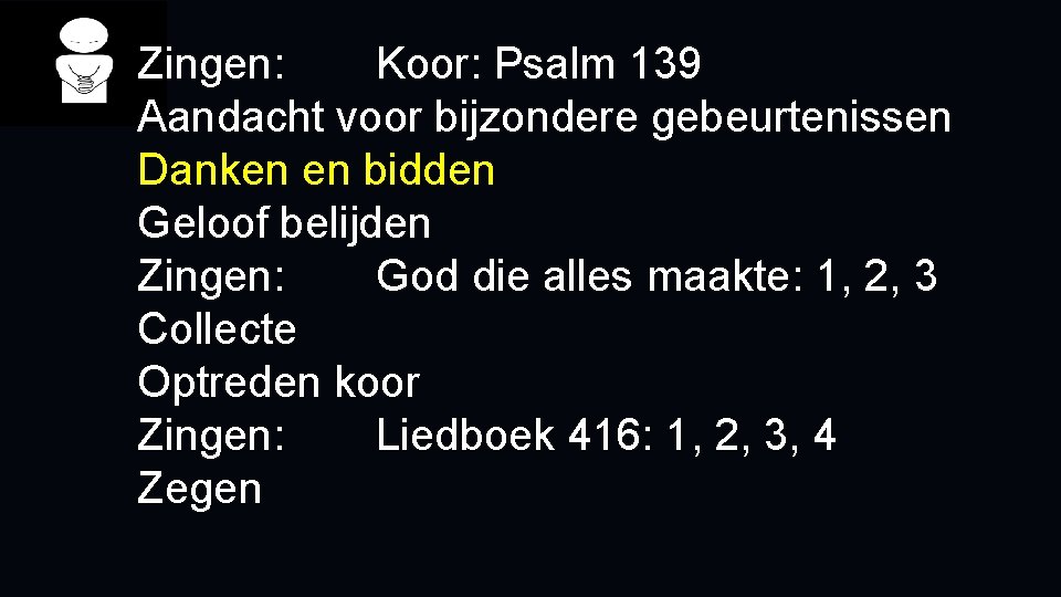 Zingen: Koor: Psalm 139 Aandacht voor bijzondere gebeurtenissen Danken en bidden Geloof belijden Zingen: