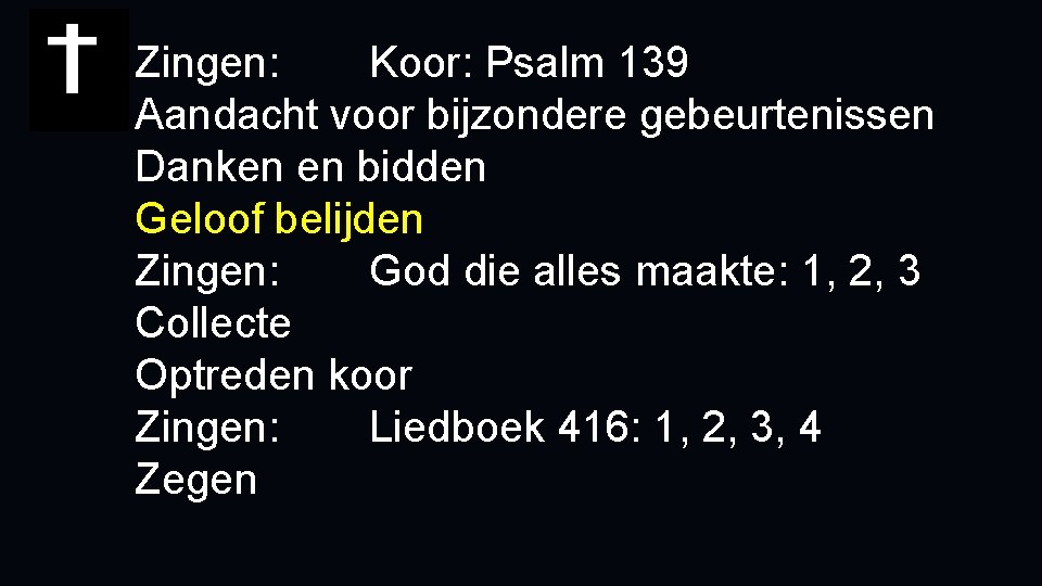 Zingen: Koor: Psalm 139 Aandacht voor bijzondere gebeurtenissen Danken en bidden Geloof belijden Zingen: