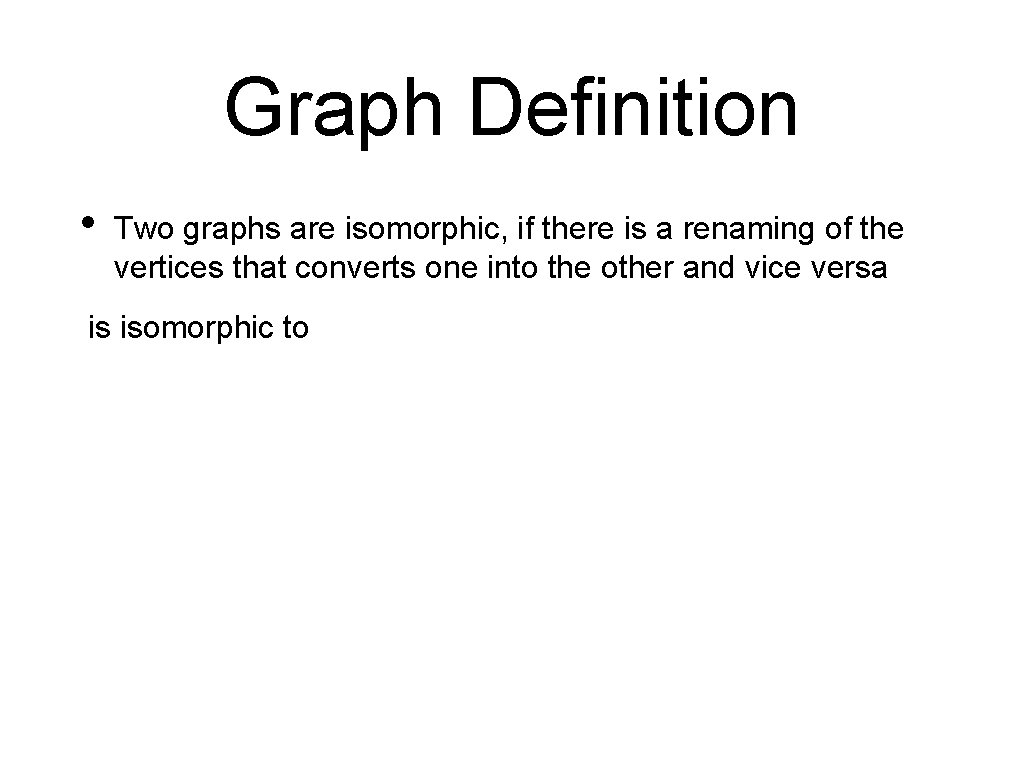 Graph Definition • Two graphs are isomorphic, if there is a renaming of the