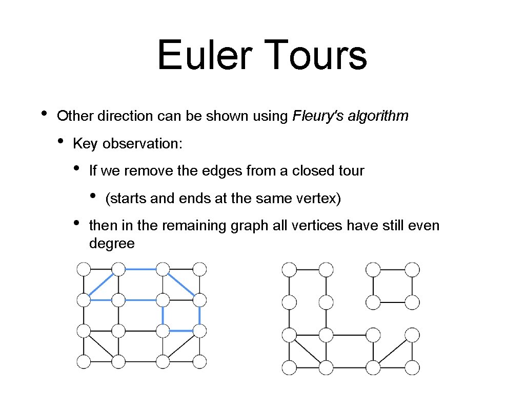 Euler Tours • Other direction can be shown using Fleury's algorithm • Key observation: