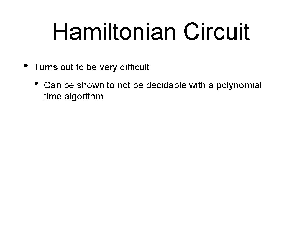 Hamiltonian Circuit • Turns out to be very difficult • Can be shown to