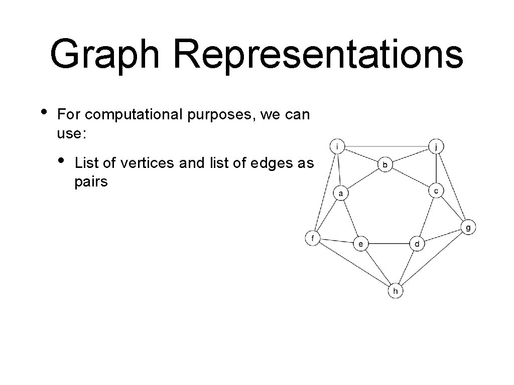 Graph Representations • For computational purposes, we can use: • List of vertices and