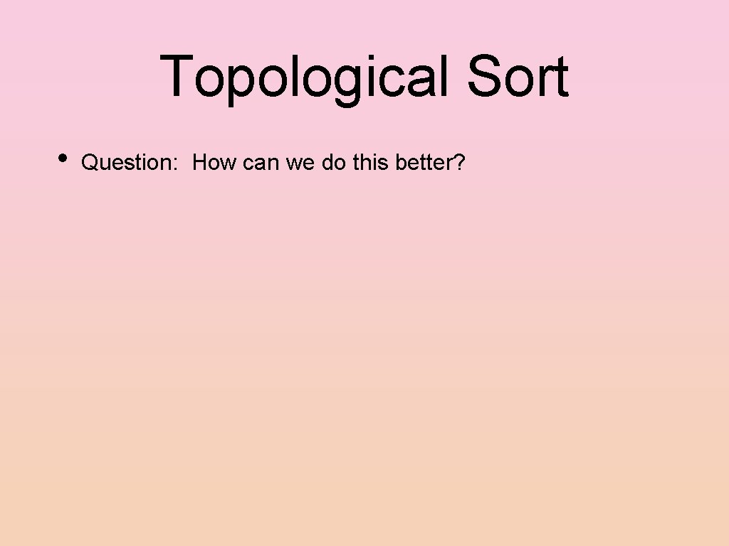 Topological Sort • Question: How can we do this better? 