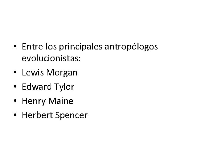  • Entre los principales antropólogos evolucionistas: • Lewis Morgan • Edward Tylor •