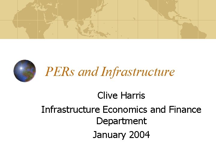 PERs and Infrastructure Clive Harris Infrastructure Economics and Finance Department January 2004 