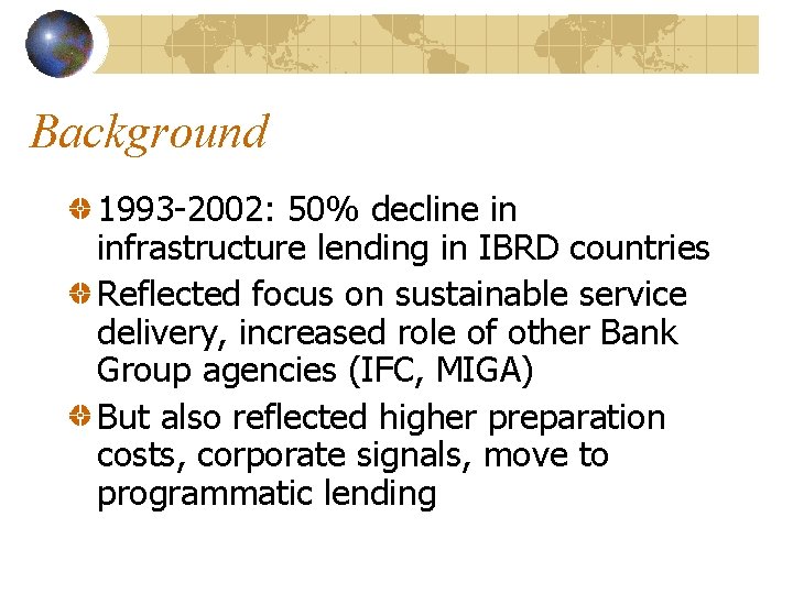 Background 1993 -2002: 50% decline in infrastructure lending in IBRD countries Reflected focus on