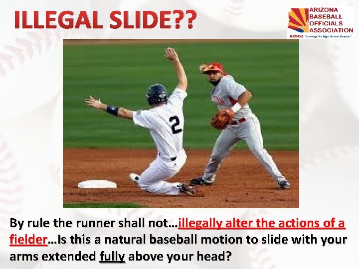 ILLEGAL SLIDE? ? By rule the runner shall not…illegally alter the actions of a