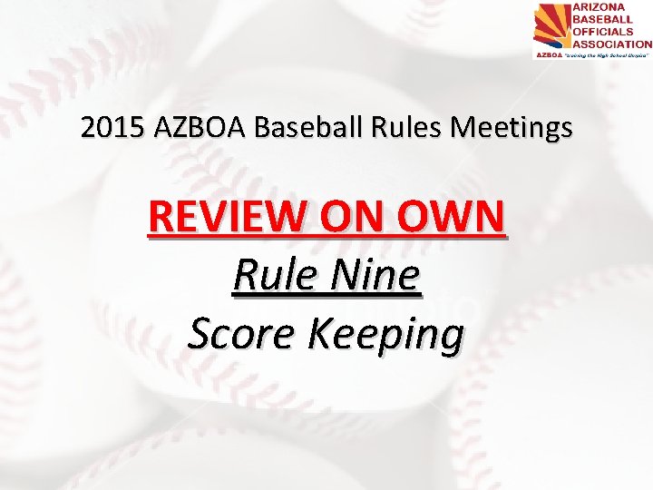 2015 AZBOA Baseball Rules Meetings REVIEW ON OWN Rule Nine Score Keeping 2015 AZBOA Baseball Rules Meetings REVIEW ON OWN Rule Nine Score Keeping