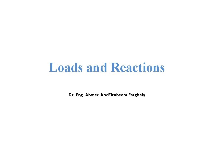 Loads and Reactions Dr. Eng. Ahmed Abd. Elraheem Farghaly 