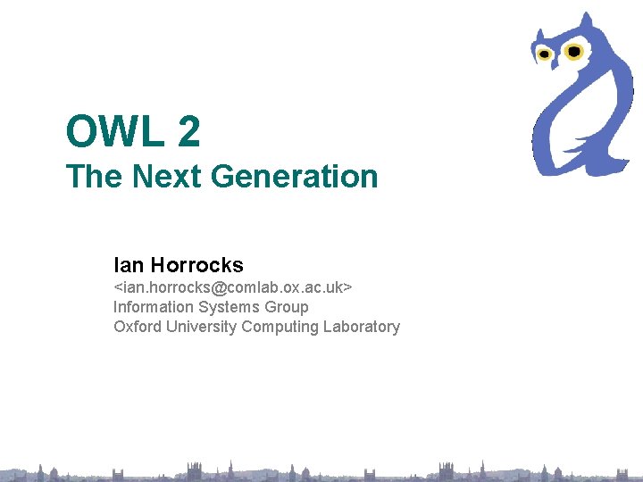 OWL 2 The Next Generation Ian Horrocks <ian. horrocks@comlab. ox. ac. uk> Information Systems