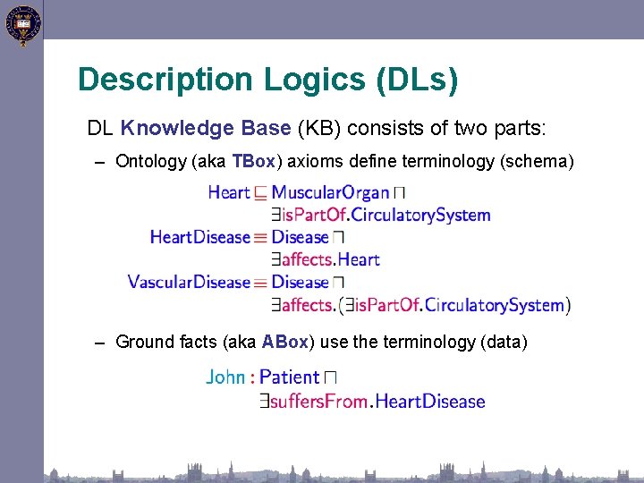 Description Logics (DLs) DL Knowledge Base (KB) consists of two parts: – Ontology (aka