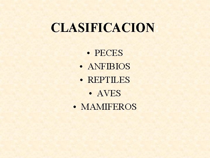 CLASIFICACION: • PECES • ANFIBIOS • REPTILES • AVES • MAMIFEROS 