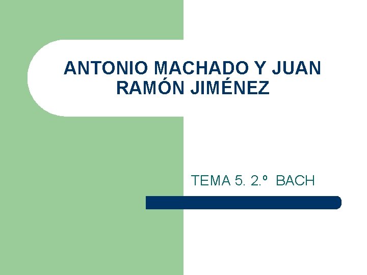 ANTONIO MACHADO Y JUAN RAMÓN JIMÉNEZ TEMA 5. 2. º BACH 