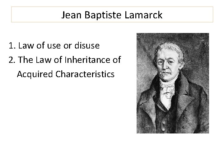 Jean Baptiste Lamarck 1. Law of use or disuse 2. The Law of Inheritance