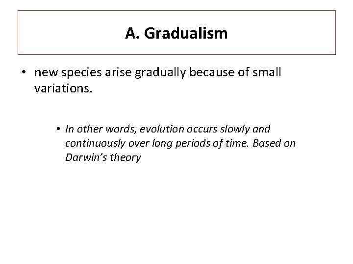 A. Gradualism • new species arise gradually because of small variations. • In other