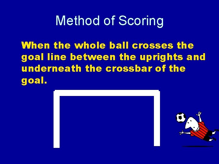 Method of Scoring When the whole ball crosses the goal line between the uprights