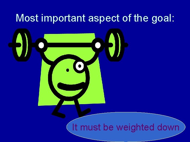 Most important aspect of the goal: It must be weighted down 