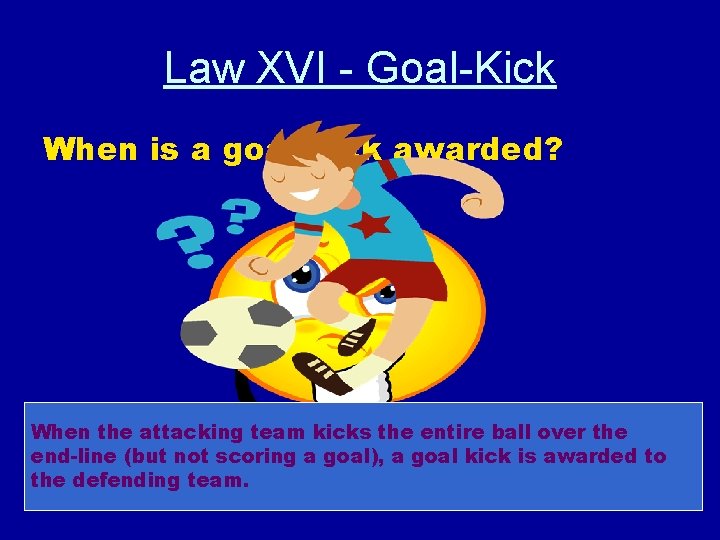 Law XVI - Goal-Kick When is a goal kick awarded? When the attacking team