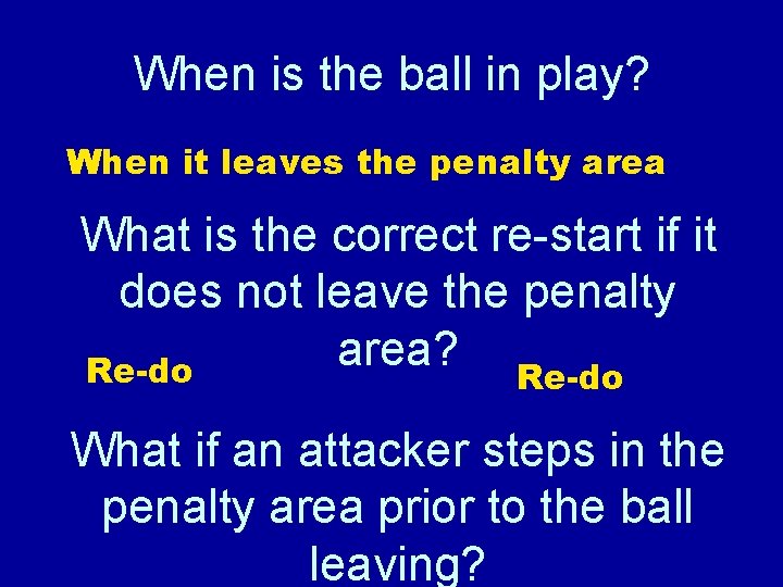 When is the ball in play? When it leaves the penalty area What is