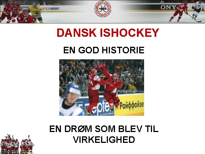 DANSK ISHOCKEY EN GOD HISTORIE EN DRØM SOM BLEV TIL VIRKELIGHED 