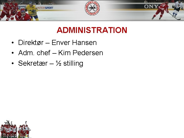 ADMINISTRATION • Direktør – Enver Hansen • Adm. chef – Kim Pedersen • Sekretær