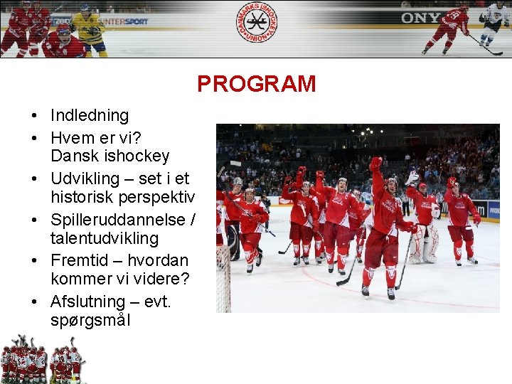 PROGRAM • Indledning • Hvem er vi? Dansk ishockey • Udvikling – set i