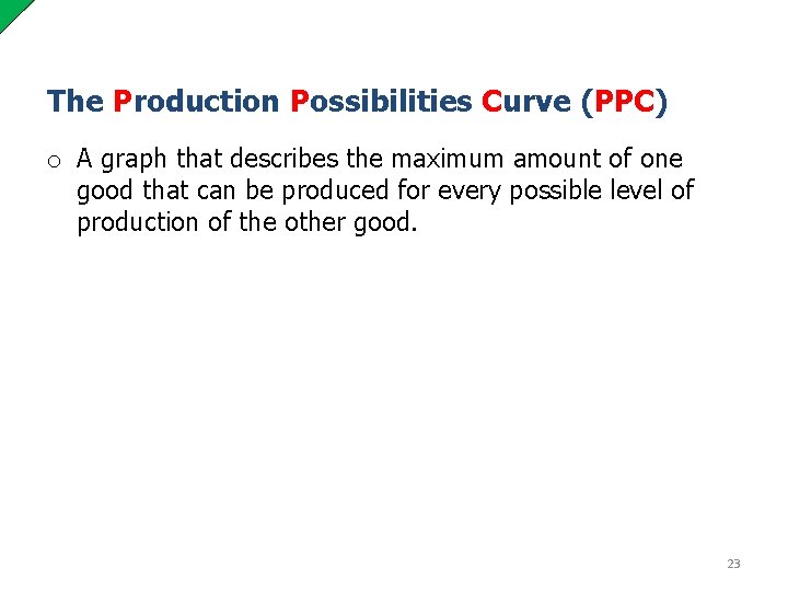 The Production Possibilities Curve (PPC) o A graph that describes the maximum amount of
