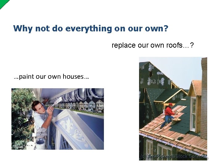 Why not do everything on our own? replace our own roofs…? …paint our own