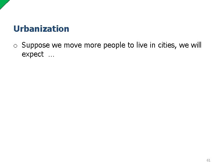 Urbanization o Suppose we move more people to live in cities, we will expect