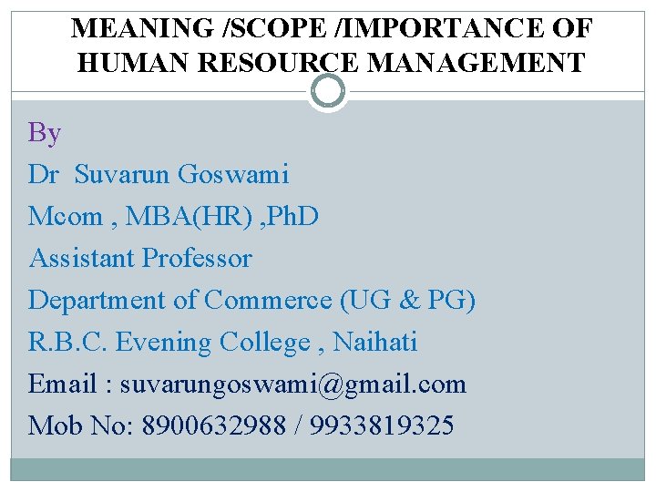 MEANING /SCOPE /IMPORTANCE OF HUMAN RESOURCE MANAGEMENT By Dr Suvarun Goswami Mcom , MBA(HR)