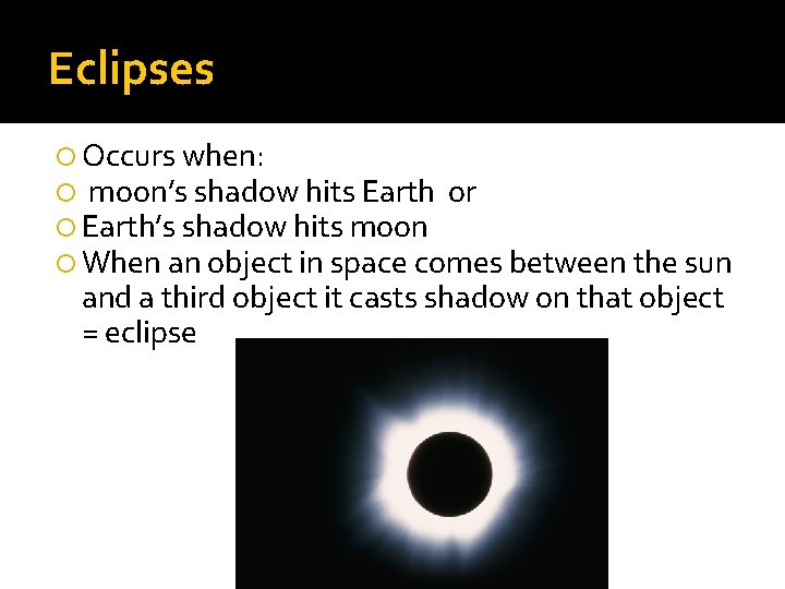 Eclipses Occurs when: moon’s shadow hits Earth or Earth’s shadow hits moon When an