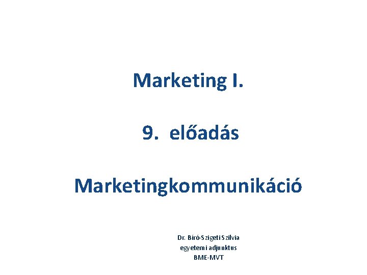 Marketing I. 9. előadás Marketingkommunikáció Dr. Bíró-Szigeti Szilvia egyetemi adjunktus BME-MVT 