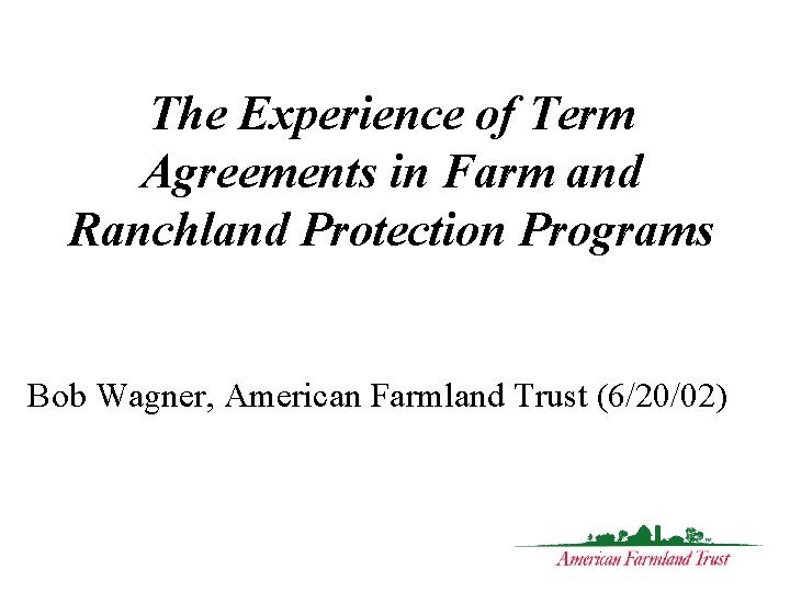 The Experience of Term Agreements in Farm and Ranchland Protection Programs Bob Wagner, American