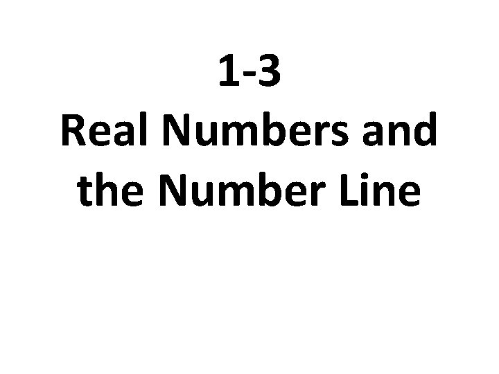 1 -3 Real Numbers and the Number Line 