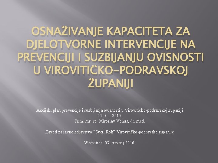 OSNAŽIVANJE KAPACITETA ZA DJELOTVORNE INTERVENCIJE NA PREVENCIJI I SUZBIJANJU OVISNOSTI U VIROVITIČKO-PODRAVSKOJ ŽUPANIJI Akcijski