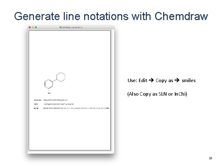 Generate line notations with Chemdraw Use: Edit Copy as smiles (Also Copy as SLN Generate line notations with Chemdraw Use: Edit Copy as smiles (Also Copy as SLN