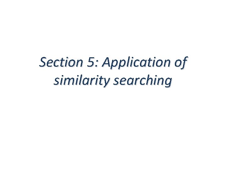 Section 5: Application of similarity searching Section 5: Application of similarity searching