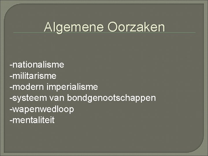 Algemene Oorzaken -nationalisme -militarisme -modern imperialisme -systeem van bondgenootschappen -wapenwedloop -mentaliteit 