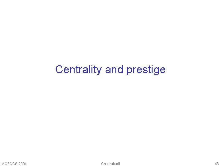 Centrality and prestige ACFOCS 2004 Chakrabarti 46 