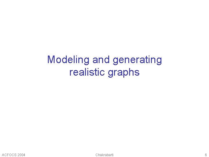 Modeling and generating realistic graphs ACFOCS 2004 Chakrabarti 6 