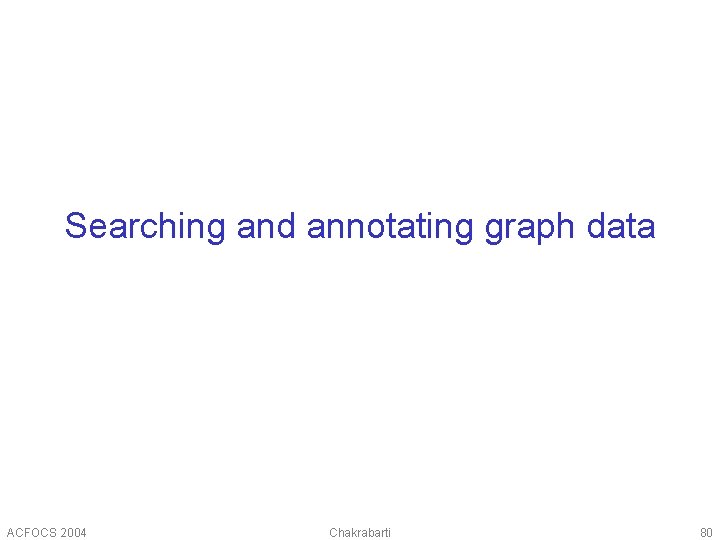 Searching and annotating graph data ACFOCS 2004 Chakrabarti 80 