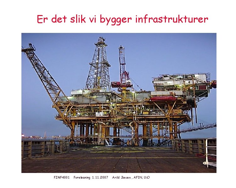 Er det slik vi bygger infrastrukturer FINF 4001 Forelesning 1. 11. 2007 Arild Jansen