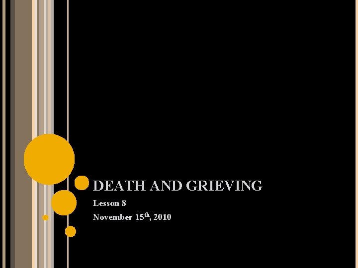 DEATH AND GRIEVING Lesson 8 November 15 th, 2010 