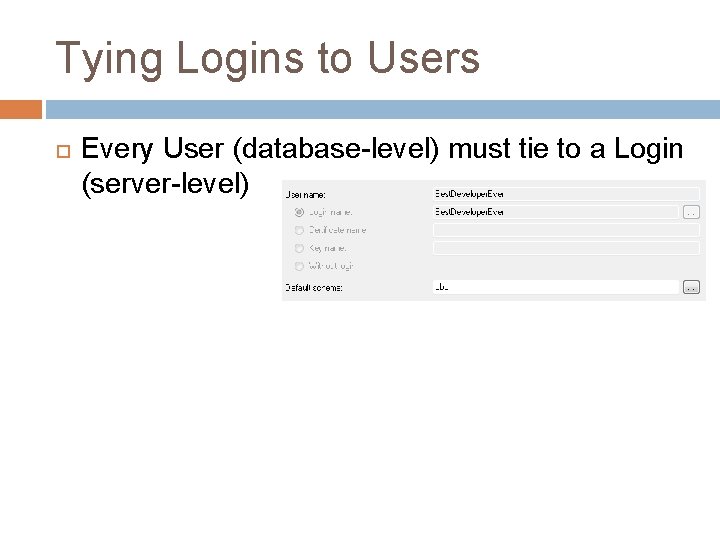 Tying Logins to Users Every User (database-level) must tie to a Login (server-level) 